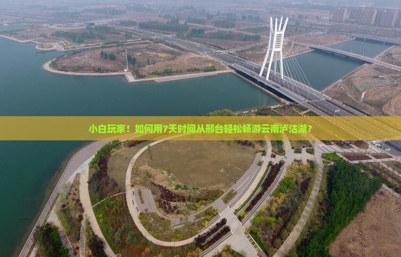 小白玩家！如何用7天时间从邢台轻松畅游云南泸沽湖？