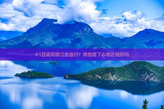#1吕梁到丽江自由行？钱包瘦了心情还能好吗