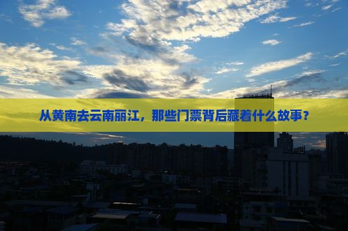 从黄南去云南丽江，那些门票背后藏着什么故事？