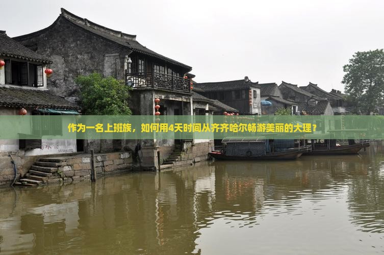作为一名上班族，如何用4天时间从齐齐哈尔畅游美丽的大理？