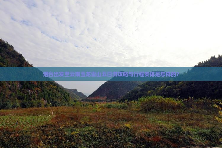 烟台出发至云南玉龙雪山五日游攻略与行程安排是怎样的？