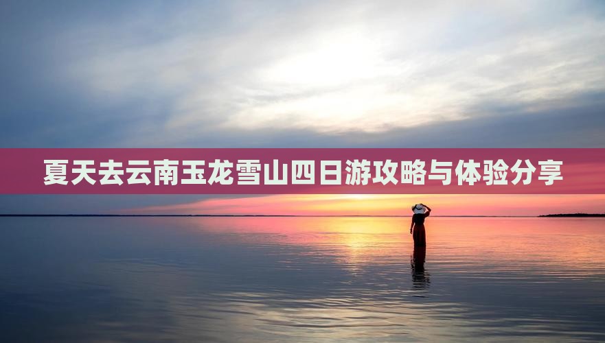 夏天去云南玉龙雪山四日游攻略与体验分享