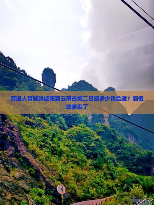 普通人带爸妈咸阳到云南古城二日游多少钱合适？超值攻略来了