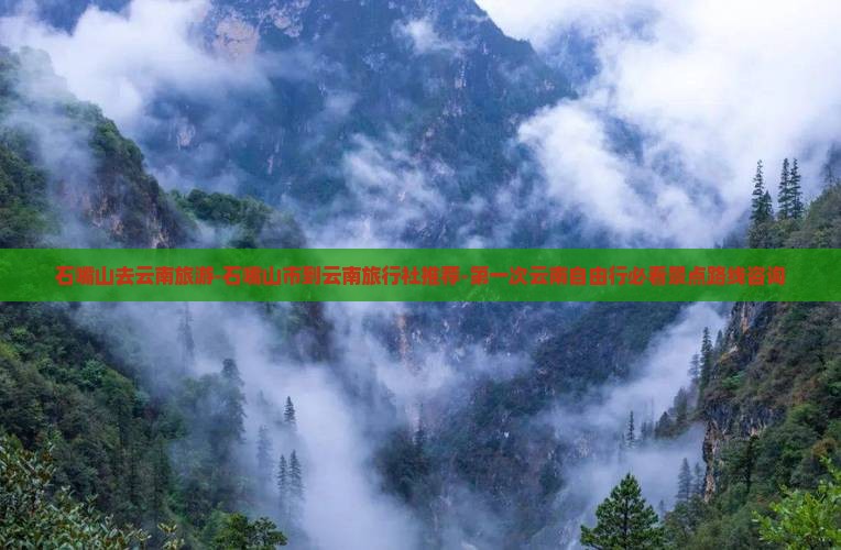 石嘴山去云南旅游-石嘴山市到云南旅行社推荐-第一次云南自由行必看景点路线咨询