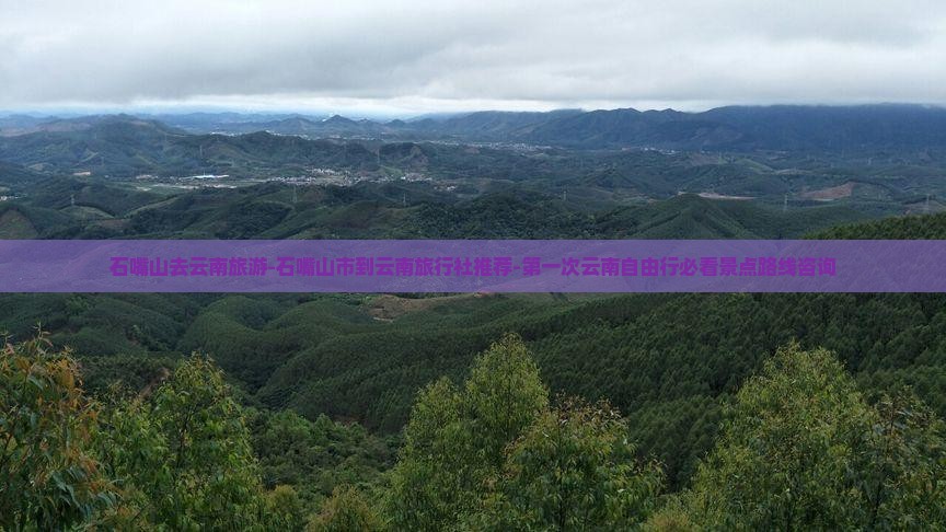 石嘴山去云南旅游-石嘴山市到云南旅行社推荐-第一次云南自由行必看景点路线咨询