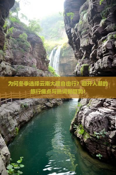 为何冬季选择云南大理自由行？避开人潮的旅行痛点与热词新趋势！