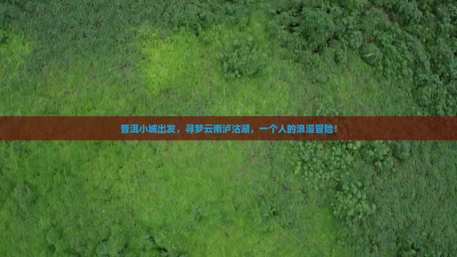 普洱小城出发，寻梦云南泸沽湖，一个人的浪漫冒险！