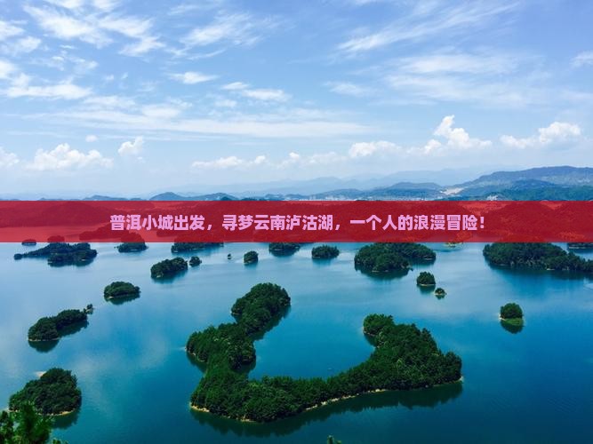 普洱小城出发，寻梦云南泸沽湖，一个人的浪漫冒险！