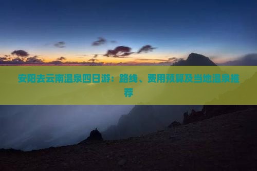 安阳去云南温泉四日游：路线、费用预算及当地温泉推荐