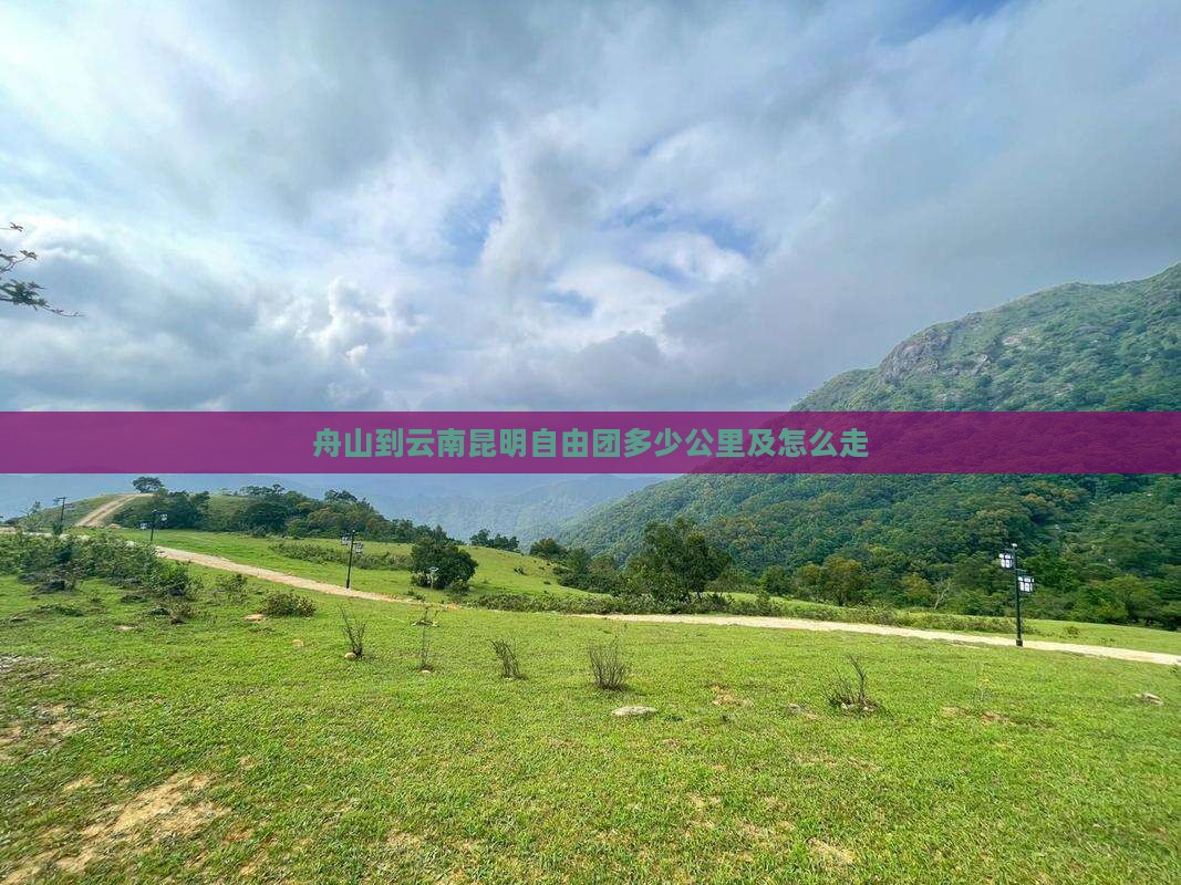 舟山到云南昆明自由团多少公里及怎么走