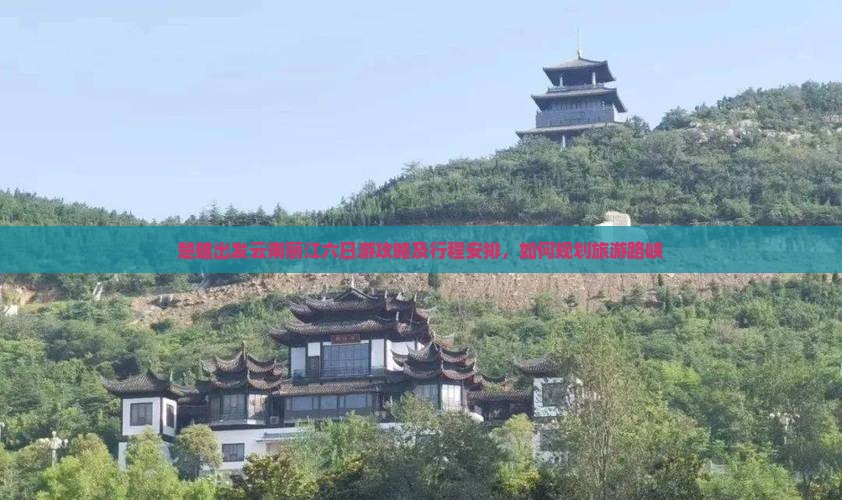 楚雄出发云南丽江六日游攻略及行程安排，如何规划旅游路峡