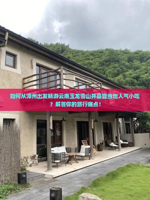 如何从漳州出发畅游云南玉龙雪山并品尝当地人气小吃？解答你的旅行痛点！