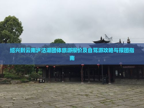 绍兴到云南泸沽湖团体旅游报价及自驾游攻略与报团指南