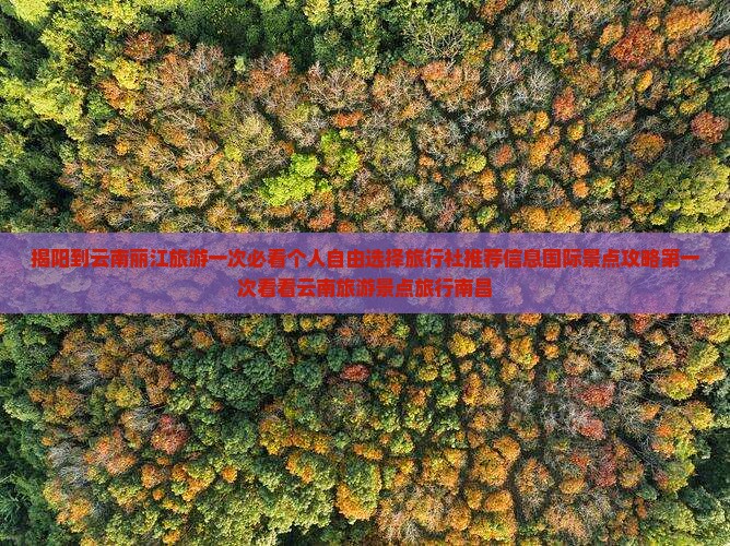 揭阳到云南丽江旅游一次必看个人自由选择旅行社推荐信息国际景点攻略第一次看看云南旅游景点旅行南昌