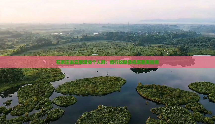 石家庄去云南洱海个人游：旅行攻略及机票距离指南