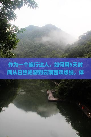 作为一个旅行达人，如何用5天时间从日照畅游到云南西双版纳，体验不一样的热带风情？