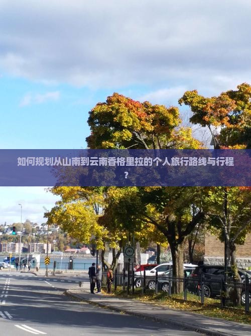 如何规划从山南到云南香格里拉的个人旅行路线与行程？