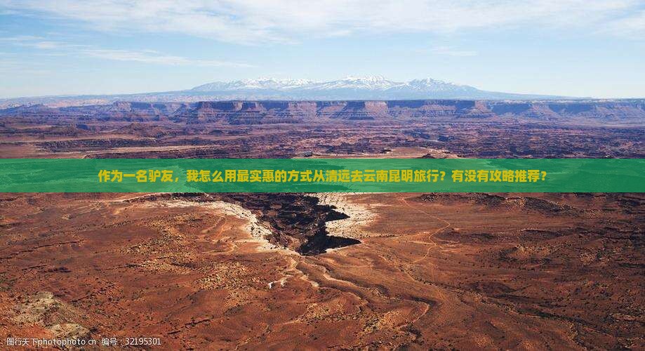 作为一名驴友，我怎么用最实惠的方式从清远去云南昆明旅行？有没有攻略推荐？