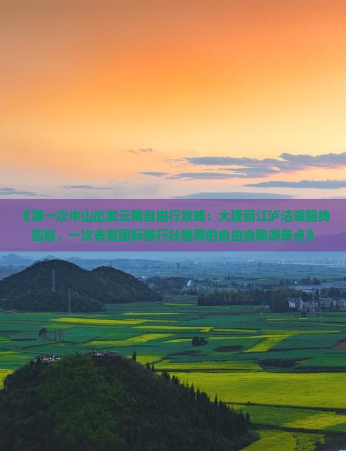 《第一次中山出发云南自由行攻略：大理丽江泸沽湖路线信息，一次去看国际旅行社推荐的自由自助游景点》