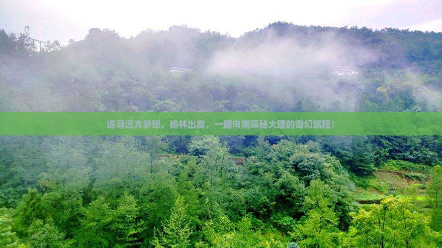 追寻远方梦想，榆林出发，一路向南探秘大理的奇幻旅程！