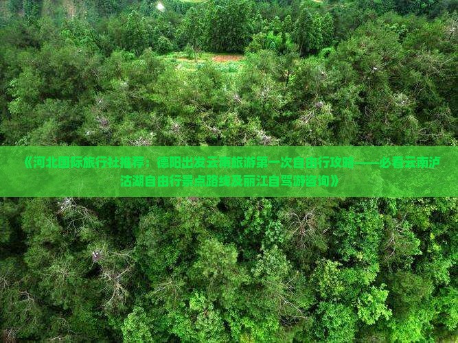 《河北国际旅行社推荐：德阳出发云南旅游第一次自由行攻略——必看云南泸沽湖自由行景点路线及丽江自驾游咨询》