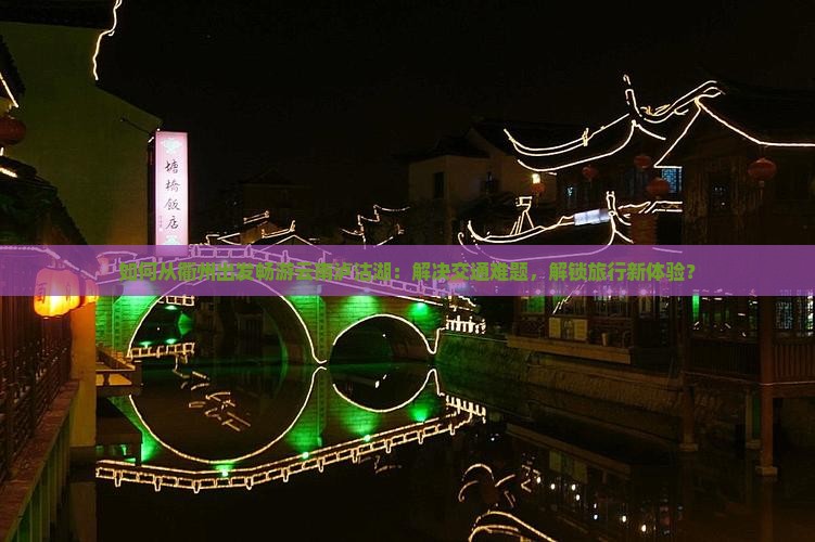 如何从衢州出发畅游云南泸沽湖：解决交通难题，解锁旅行新体验？