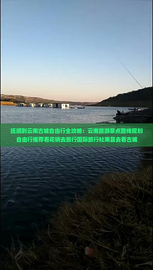 抚顺到云南古城自由行全攻略：云南旅游景点路线规划自由行推荐看花销去旅行国际旅行社南昌去看古城