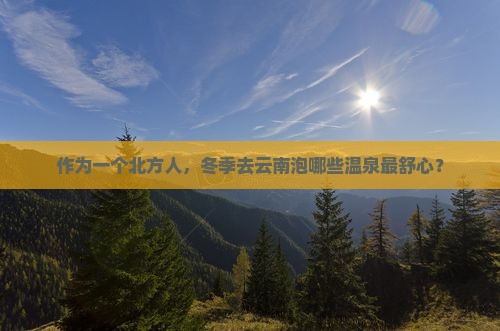 作为一个北方人，冬季去云南泡哪些温泉最舒心？