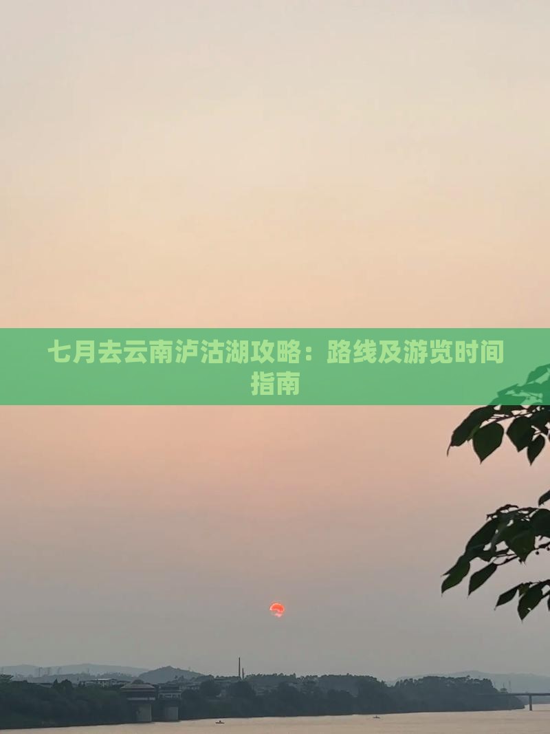 七月去云南泸沽湖攻略：路线及游览时间指南