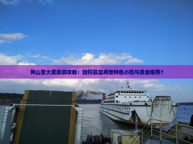 黄山至大理旅游攻略：如何品尝两地特色小吃与美食推荐？