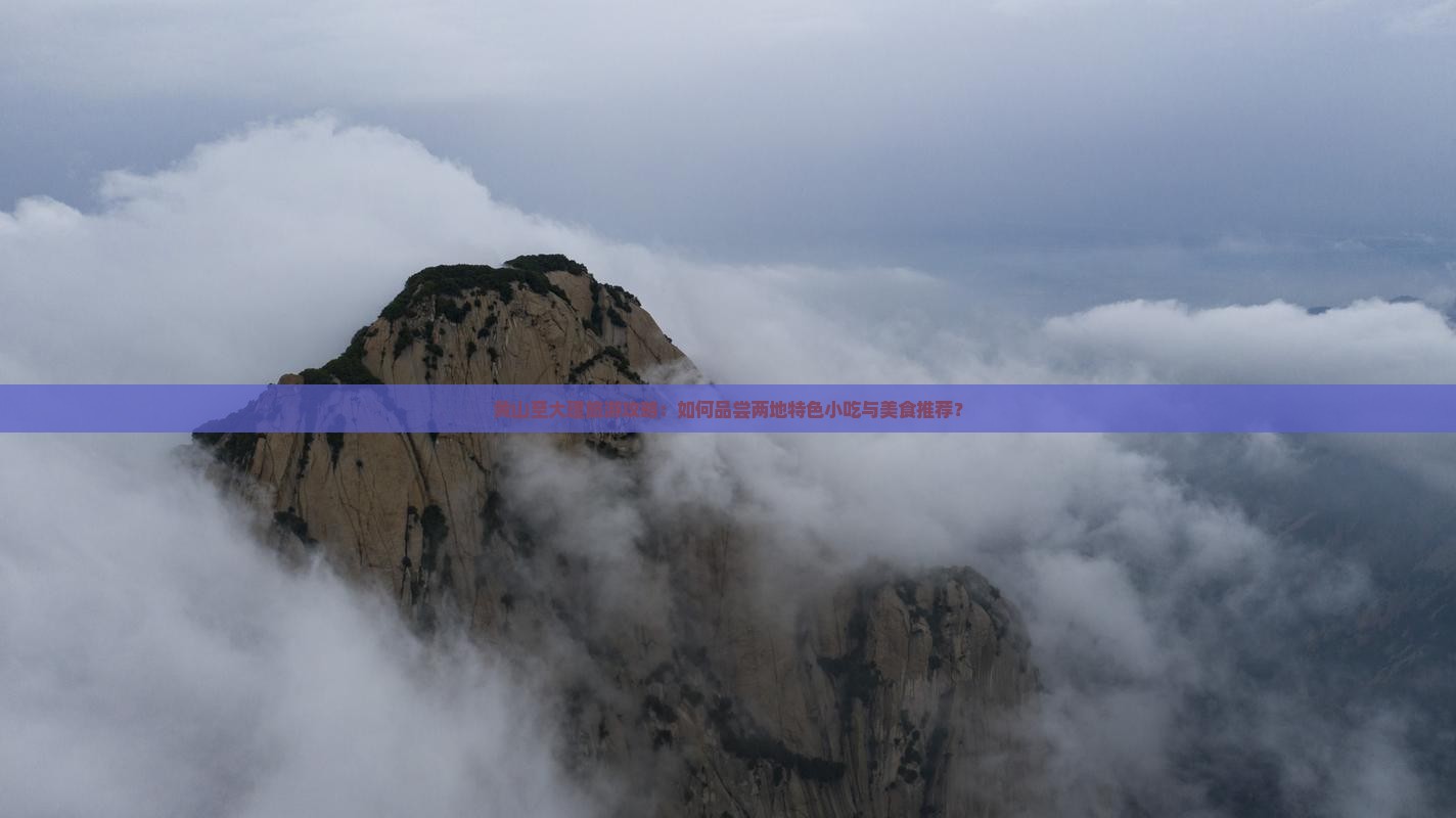 黄山至大理旅游攻略：如何品尝两地特色小吃与美食推荐？