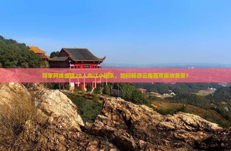 邻家阿姨组建20人内江小团队，如何畅游云南西双版纳美景？