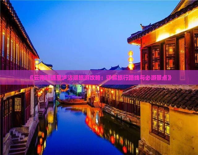 《云南昭通至泸沽湖旅游攻略：详解旅行路线与必游景点》