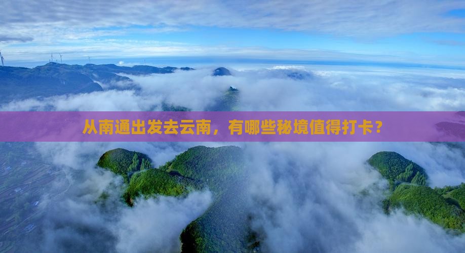 从南通出发去云南，有哪些秘境值得打卡？