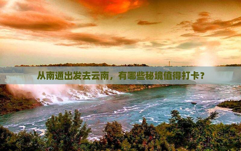 从南通出发去云南，有哪些秘境值得打卡？