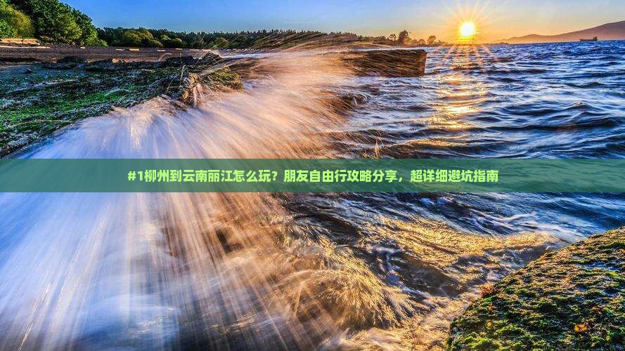 #1柳州到云南丽江怎么玩？朋友自由行攻略分享，超详细避坑指南