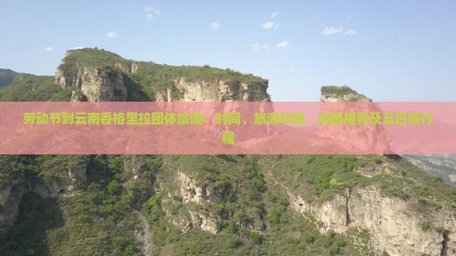 劳动节到云南香格里拉团体旅游：时间、旅游攻略、线路推荐及五日游行程
