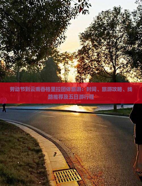 劳动节到云南香格里拉团体旅游：时间、旅游攻略、线路推荐及五日游行程