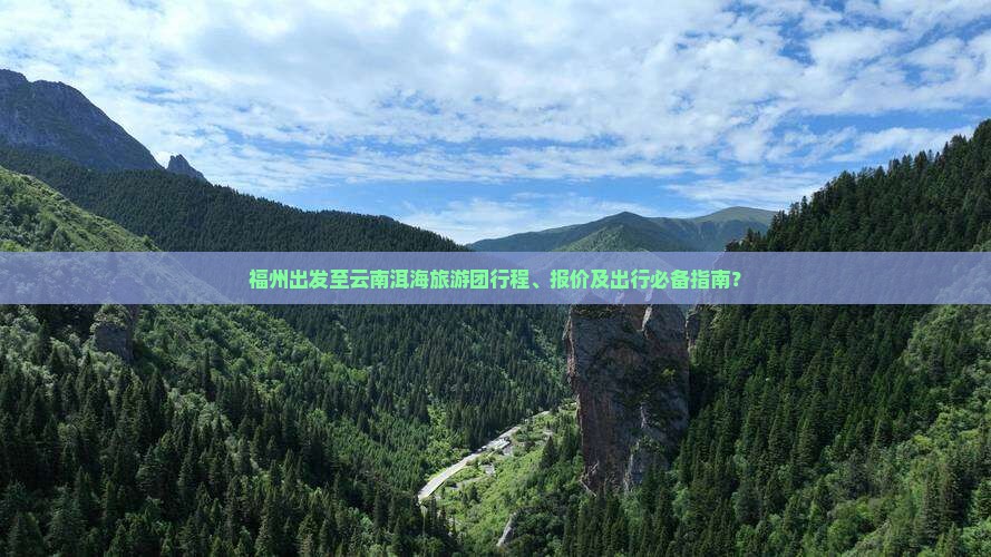 福州出发至云南洱海旅游团行程、报价及出行必备指南？