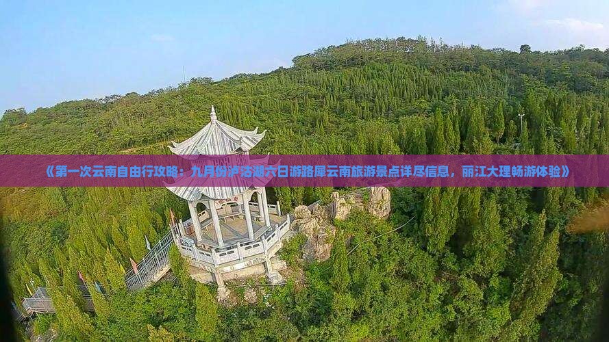 《第一次云南自由行攻略：九月份泸沽湖六日游路犀云南旅游景点详尽信息，丽江大理畅游体验》