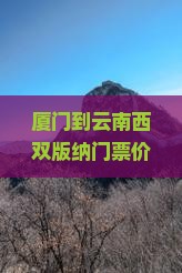 厦门到云南西双版纳门票价格及旅游攻略、公里数与团报价