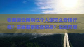 张掖到云南丽江个人游怎么安排行程？需要准备哪些物品？沿途有哪些必看景点？