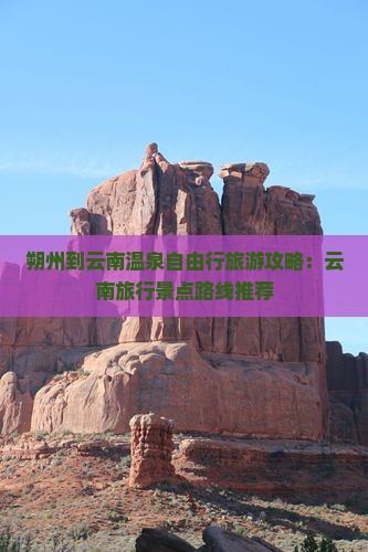 朔州到云南温泉自由行旅游攻略：云南旅行景点路线推荐