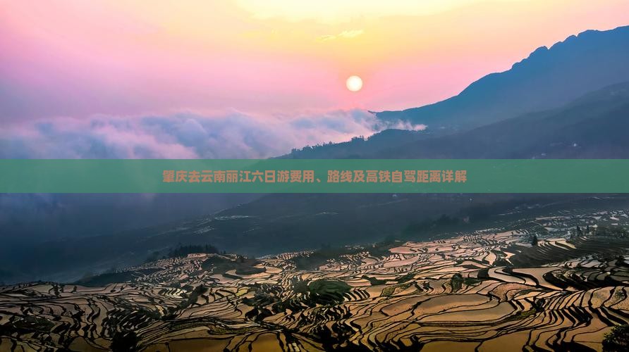肇庆去云南丽江六日游费用、路线及高铁自驾距离详解