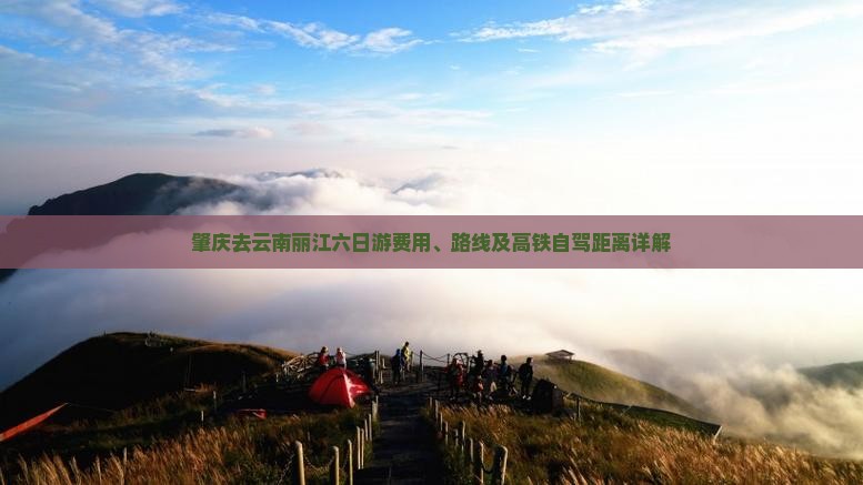 肇庆去云南丽江六日游费用、路线及高铁自驾距离详解