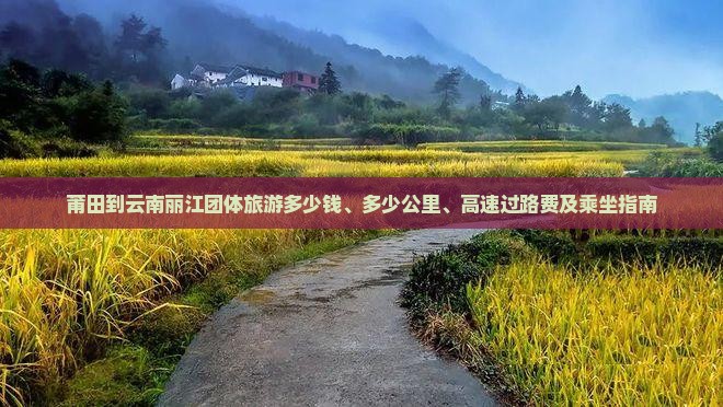 莆田到云南丽江团体旅游多少钱、多少公里、高速过路费及乘坐指南