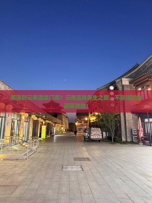 鹰潭到云南温泉门票？云南温泉养生之旅，不容错过的避寒胜地！