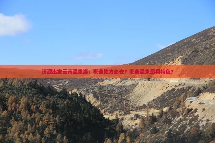 济源出发云南温泉游：哪些地方必去？哪些温泉最具特色？