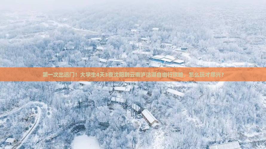 第一次出远门！大学生4天3夜沈阳到云南泸沽湖自由行攻略，怎么玩才尽兴？