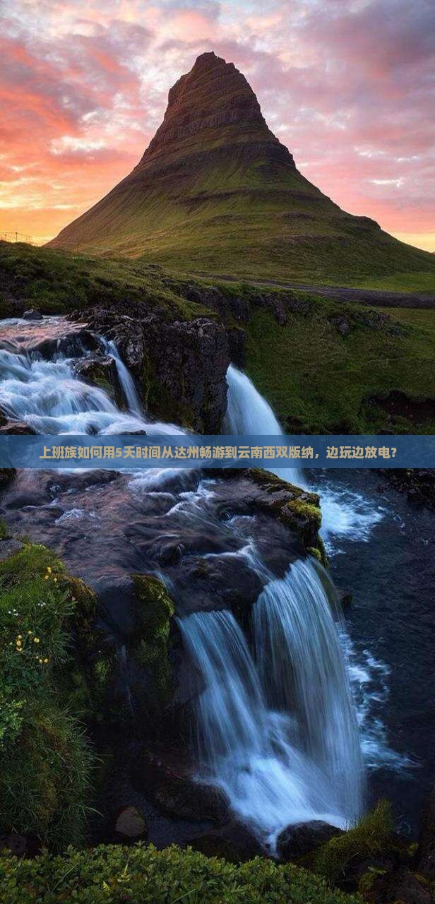 上班族如何用5天时间从达州畅游到云南西双版纳，边玩边放电？